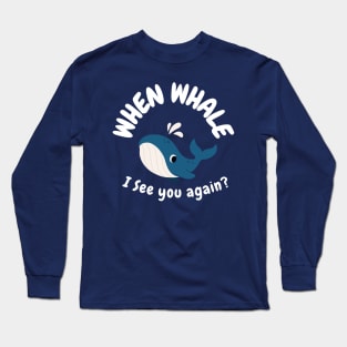 When Whale I See You Again? Long Sleeve T-Shirt